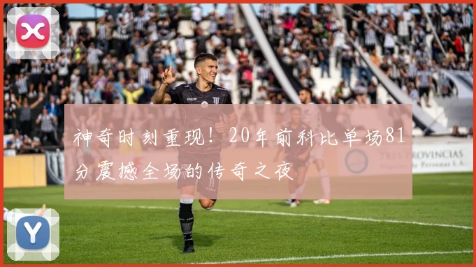 神奇时刻重现！20年前科比单场81分震撼全场的传奇之夜