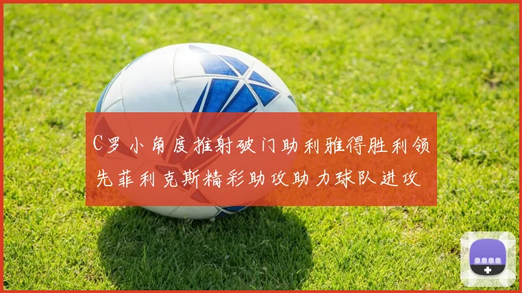 C罗小角度推射破门助利雅得胜利领先菲利克斯精彩助攻助力球队进攻
