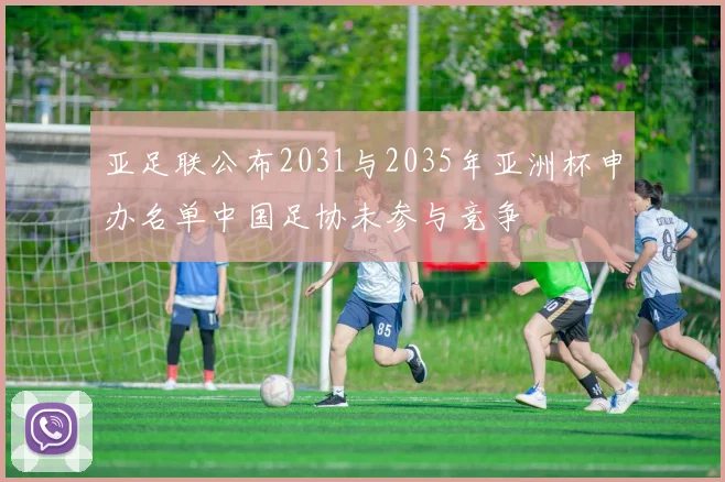 亚足联公布2031与2035年亚洲杯申办名单中国足协未参与竞争