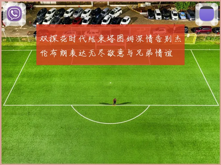 双探花时代结束塔图姆深情告别杰伦布朗表达无尽敬意与兄弟情谊