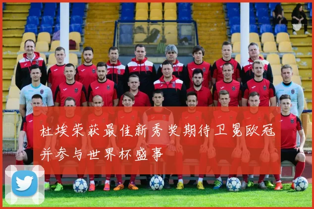 杜埃荣获最佳新秀奖期待卫冕欧冠并参与世界杯盛事
