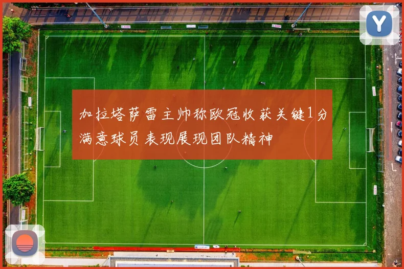 加拉塔萨雷主帅称欧冠收获关键1分满意球员表现展现团队精神